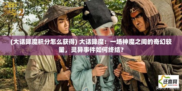 (大话降魔积分怎么获得) 大话降魔：一场神魔之间的奇幻较量，灵异事件如何终结？